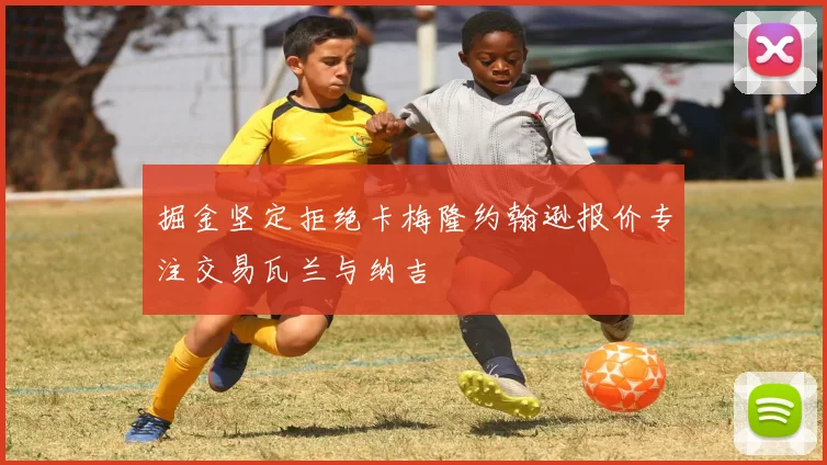 掘金坚定拒绝卡梅隆约翰逊报价专注交易瓦兰与纳吉