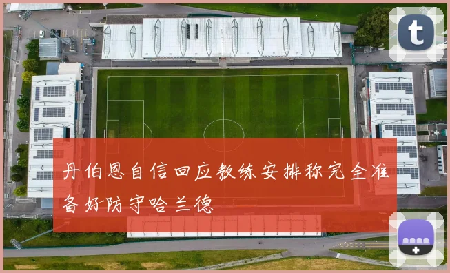 丹伯恩自信回应教练安排称完全准备好防守哈兰德