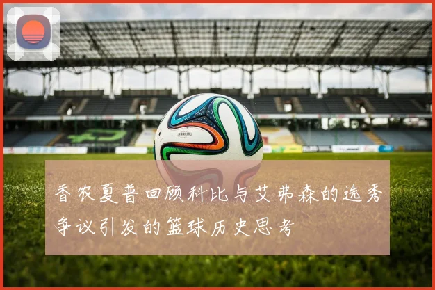 香农夏普回顾科比与艾弗森的选秀争议引发的篮球历史思考