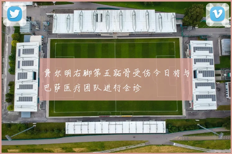 费尔明右脚第五跖骨受伤今日将与巴萨医疗团队进行会诊