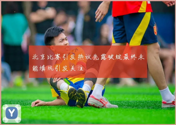 北京比赛引发热议先露破绽最终未能填坑引发关注