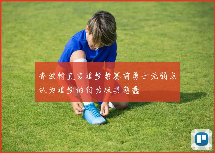 香波特直言追梦禁赛前勇士无弱点认为追梦的行为极其愚蠢
